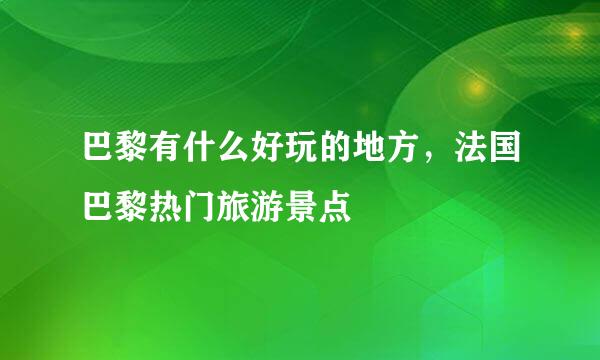 巴黎有什么好玩的地方，法国巴黎热门旅游景点