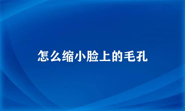 怎么缩小脸上的毛孔