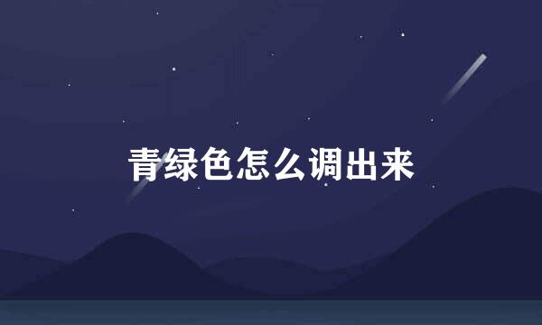 青绿色怎么调出来