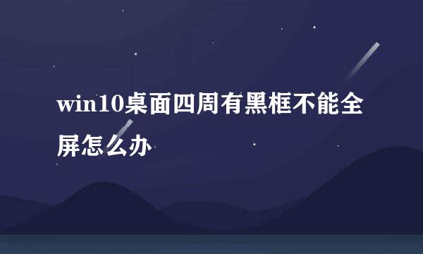 win10桌面四周有黑框不能全屏怎么办
