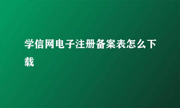 学信网电子注册备案表怎么下载