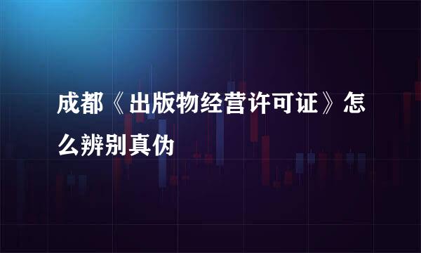 成都《出版物经营许可证》怎么辨别真伪