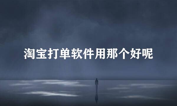 淘宝打单软件用那个好呢