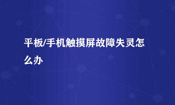 平板/手机触摸屏故障失灵怎么办