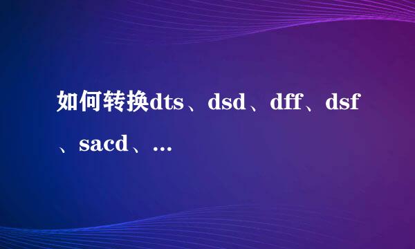 如何转换dts、dsd、dff、dsf、sacd、mlp格式