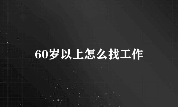 60岁以上怎么找工作