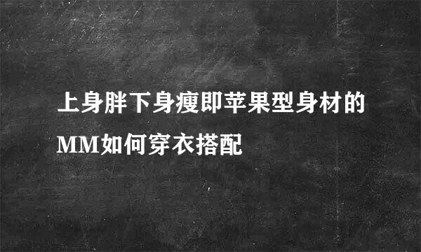 上身胖下身瘦即苹果型身材的MM如何穿衣搭配