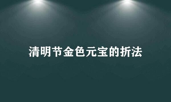 清明节金色元宝的折法