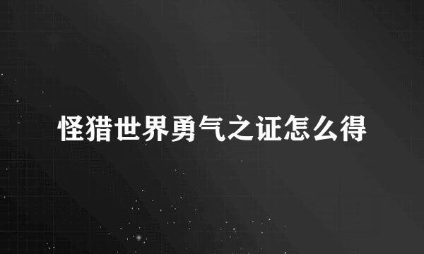 怪猎世界勇气之证怎么得