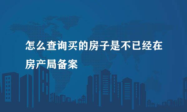 怎么查询买的房子是不已经在房产局备案