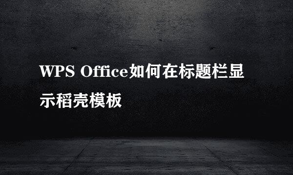 WPS Office如何在标题栏显示稻壳模板