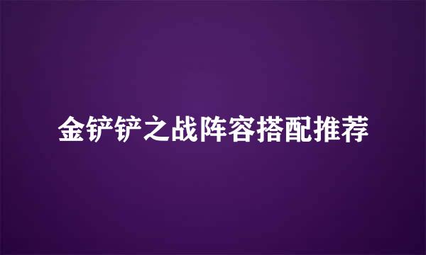 金铲铲之战阵容搭配推荐