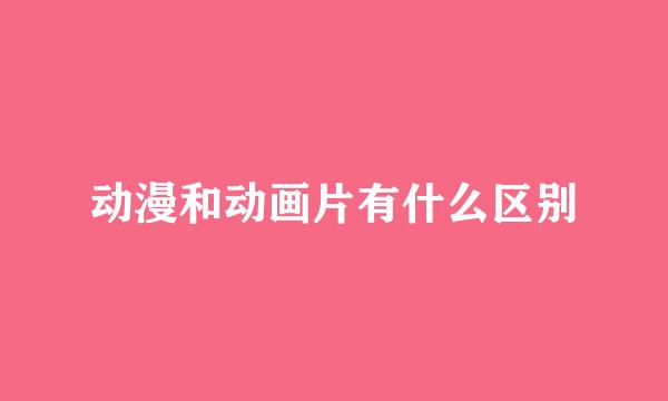 动漫和动画片有什么区别