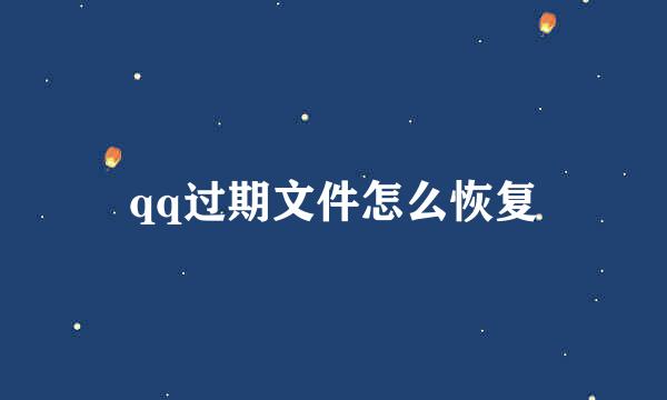 qq过期文件怎么恢复