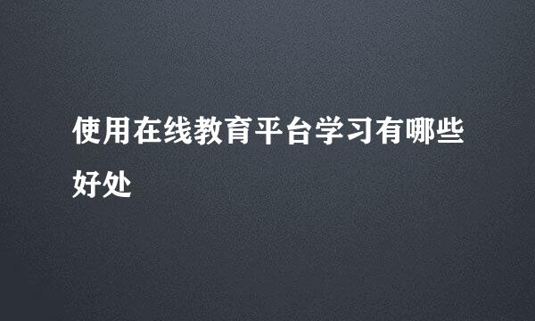 使用在线教育平台学习有哪些好处