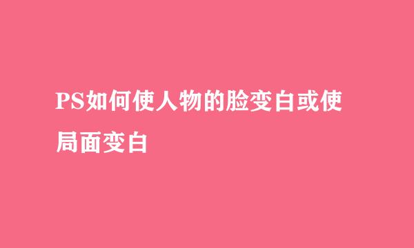 PS如何使人物的脸变白或使局面变白