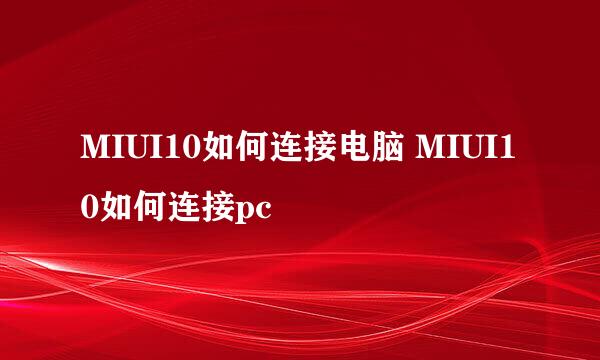 MIUI10如何连接电脑 MIUI10如何连接pc