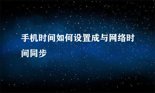 手机时间如何设置成与网络时间同步