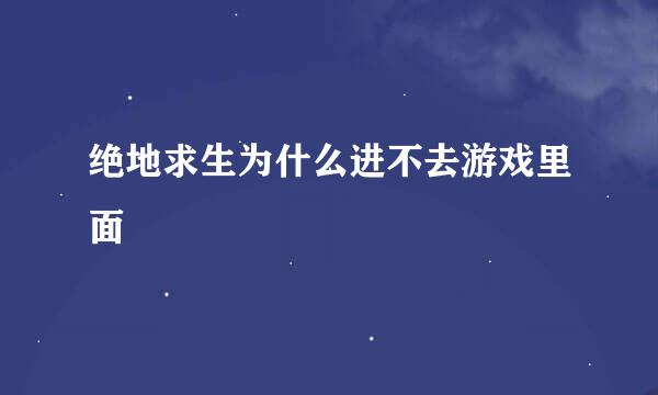绝地求生为什么进不去游戏里面