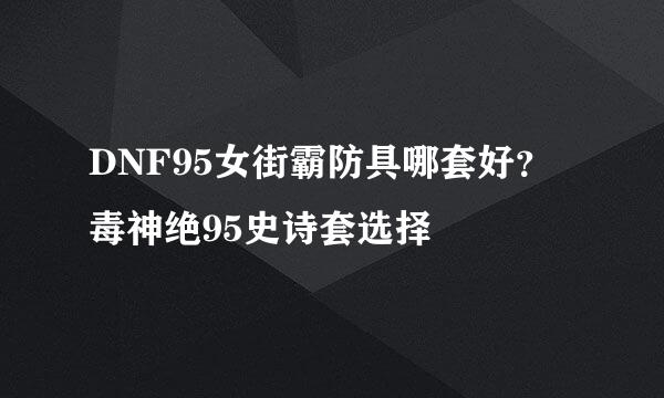 DNF95女街霸防具哪套好？毒神绝95史诗套选择