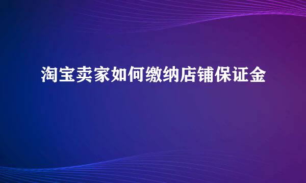 淘宝卖家如何缴纳店铺保证金
