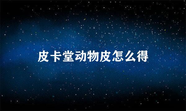 皮卡堂动物皮怎么得
