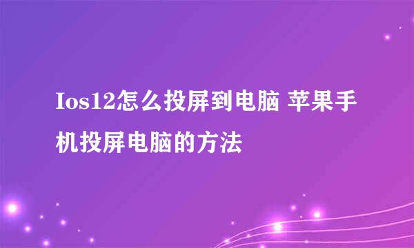 Ios12怎么投屏到电脑 苹果手机投屏电脑的方法