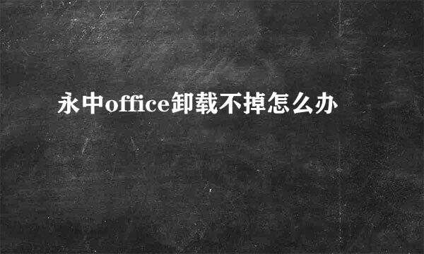 永中office卸载不掉怎么办