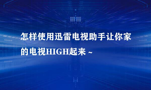 怎样使用迅雷电视助手让你家的电视HIGH起来～