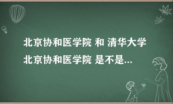 北京协和医学院 和 清华大学北京协和医学院 是不是同一个学校