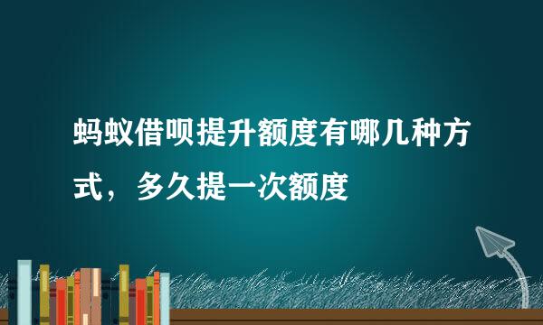 蚂蚁借呗提升额度有哪几种方式，多久提一次额度