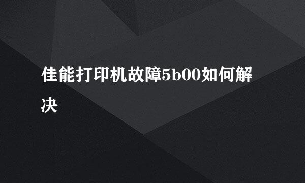 佳能打印机故障5b00如何解决