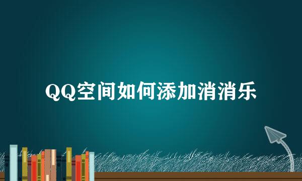 QQ空间如何添加消消乐
