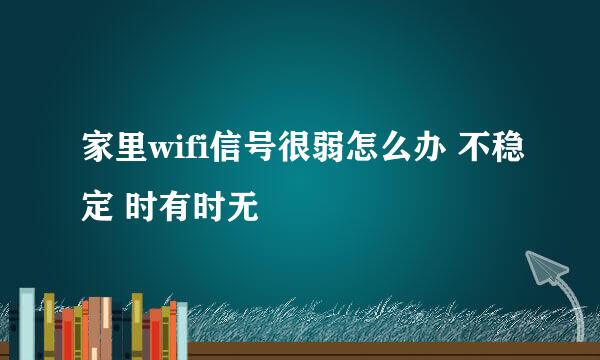 家里wifi信号很弱怎么办 不稳定 时有时无