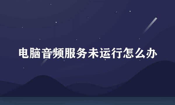 电脑音频服务未运行怎么办