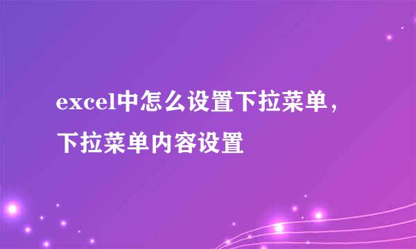 excel中怎么设置下拉菜单，下拉菜单内容设置