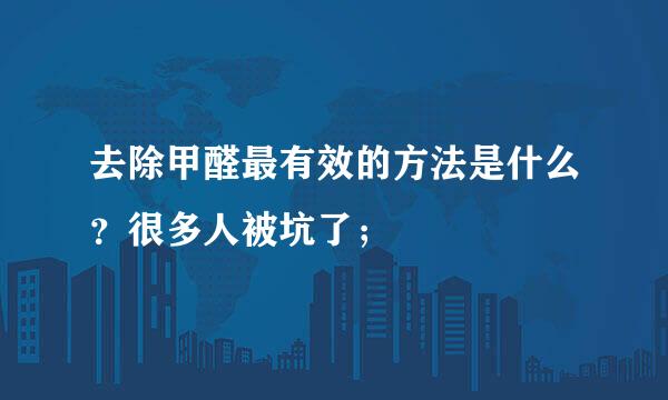 去除甲醛最有效的方法是什么？很多人被坑了；