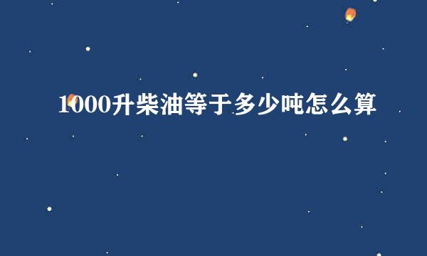 1000升柴油等于多少吨怎么算