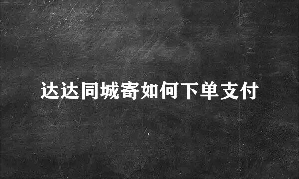 达达同城寄如何下单支付