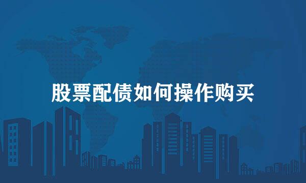 股票配债如何操作购买