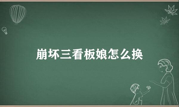 崩坏三看板娘怎么换