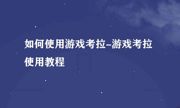 如何使用游戏考拉-游戏考拉使用教程
