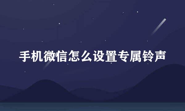 手机微信怎么设置专属铃声