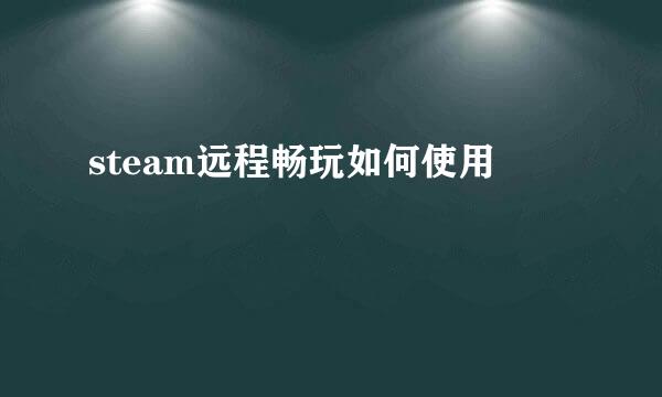 steam远程畅玩如何使用