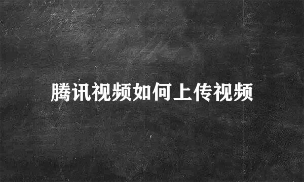 腾讯视频如何上传视频