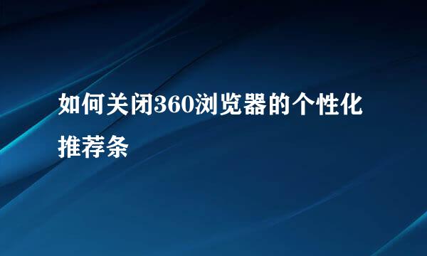 如何关闭360浏览器的个性化推荐条