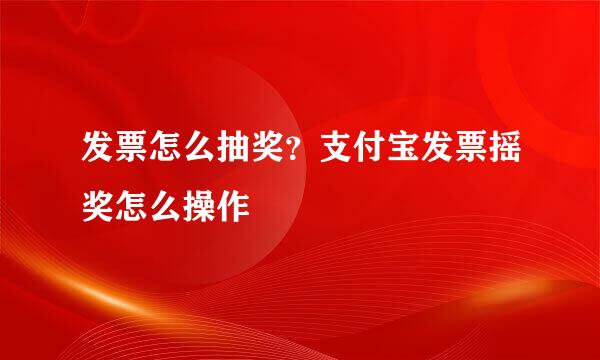 发票怎么抽奖？支付宝发票摇奖怎么操作