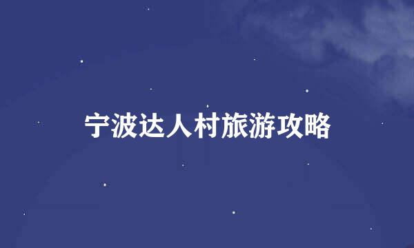 宁波达人村旅游攻略