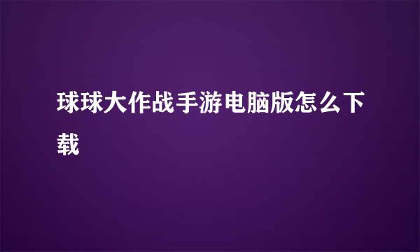 球球大作战手游电脑版怎么下载