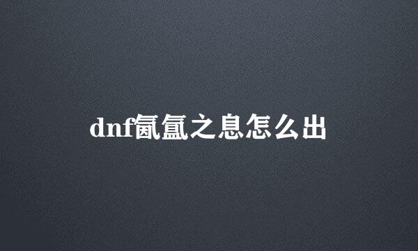 dnf氤氲之息怎么出